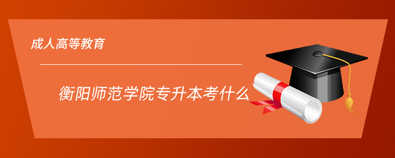 衡陽師范學院專升本考什么