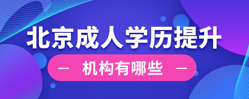 北京成人學(xué)歷提升機構(gòu)有哪些