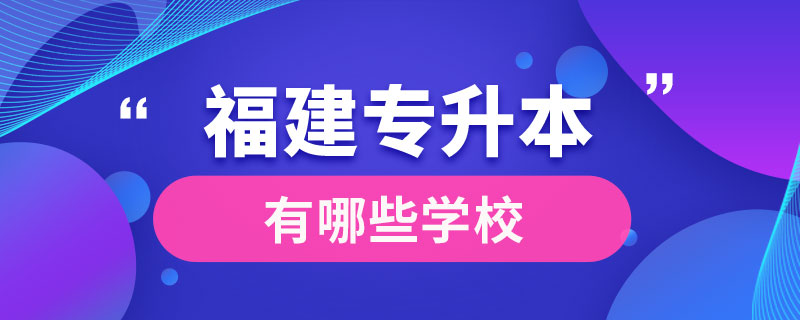 福建專升本有哪些學校