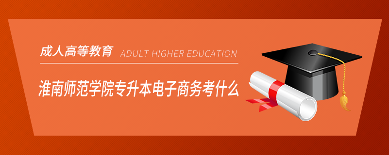 淮南師范學(xué)院專升本電子商務(wù)考什么