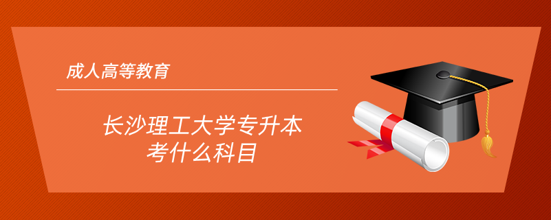 長沙理工大學(xué)專升本考什么科目