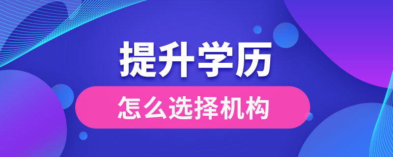 提升學(xué)歷怎么選擇機(jī)構(gòu)