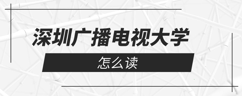 深圳廣播電視大學怎么讀