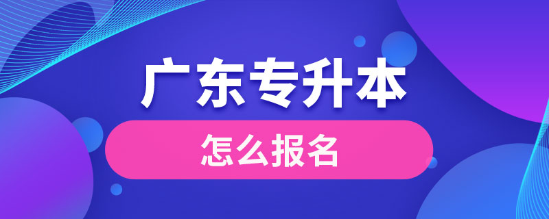 廣東怎么報專升本