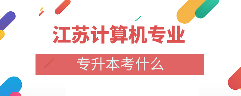 江蘇計(jì)算機(jī)專業(yè)專升本考什么