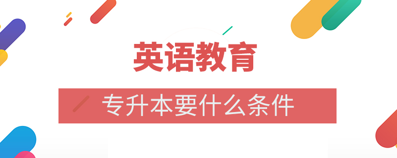 英語教育專升本要什么條件