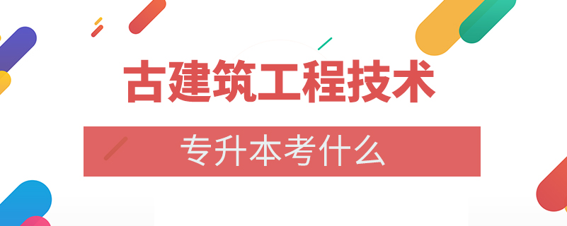 古建筑工程技術(shù)專升本考什么