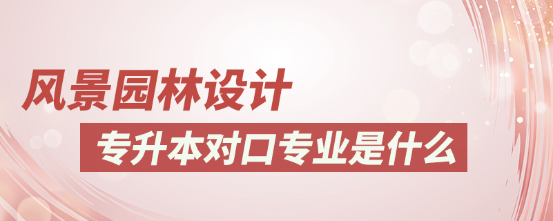 風景園林設(shè)計專升本對口專業(yè)是什么