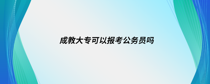 成教大?？梢詧?bào)考公務(wù)員嗎