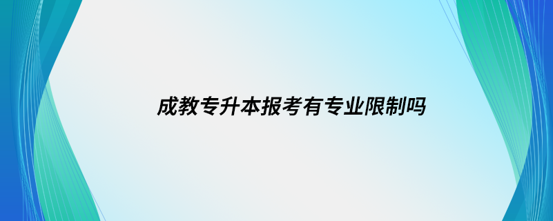 成教專升本報(bào)考有專業(yè)限制嗎