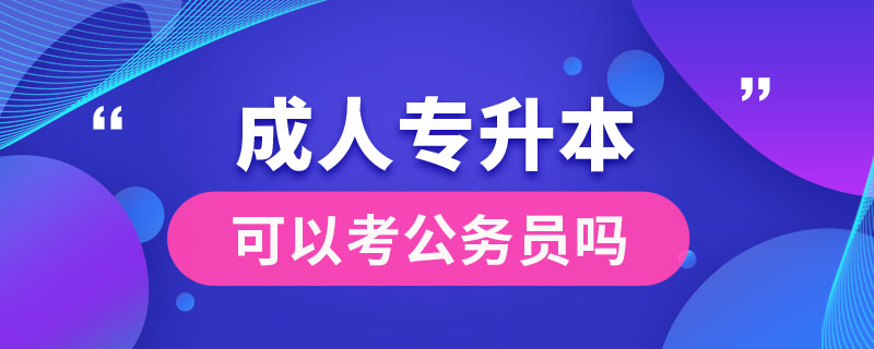 成人專升本可以考公務(wù)員嗎