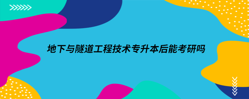 地下與隧道工程技術(shù)專(zhuān)升本后能考研嗎