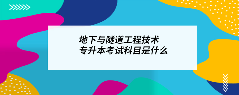 地下與隧道工程技術(shù)專(zhuān)升本考試科目是什么