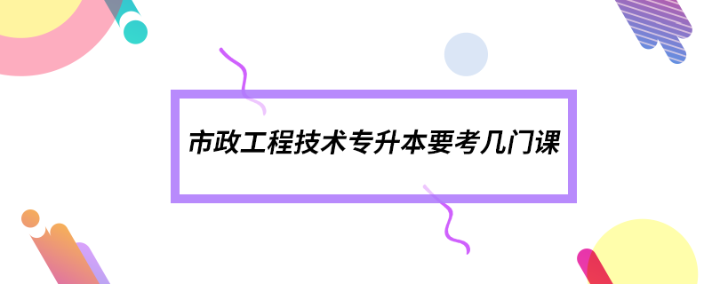 市政工程技術專升本要考幾門課