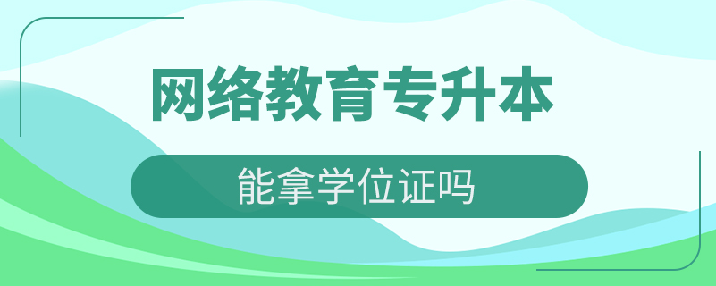 網(wǎng)絡教育專升本能拿學位證嗎