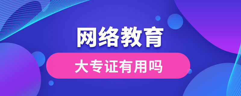 網(wǎng)絡教育大專證有用嗎