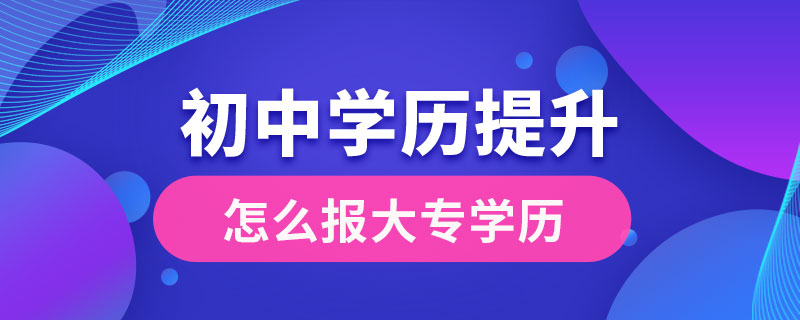 初中學(xué)歷提升大專學(xué)歷怎么報