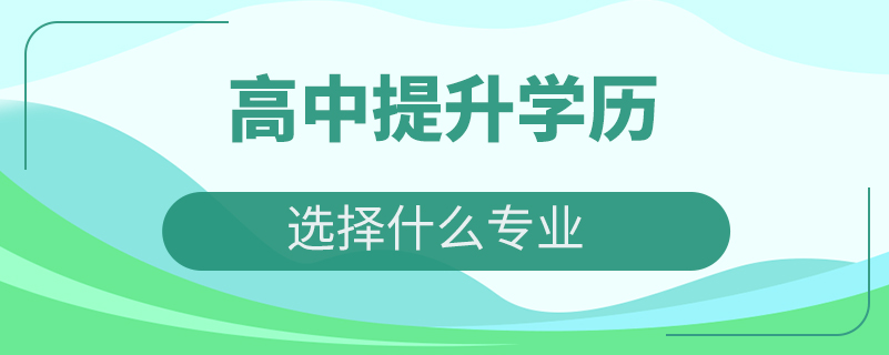 高中提升學(xué)歷選擇什么專業(yè)