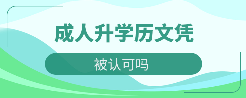 成人升學(xué)歷文憑被認(rèn)可嗎