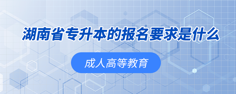 湖南省專升本的報(bào)名要求是什么