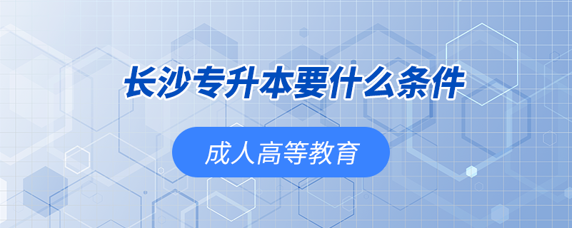 長(zhǎng)沙專升本要什么條件