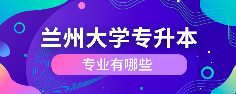 蘭州大學(xué)專升本的專業(yè)有哪些