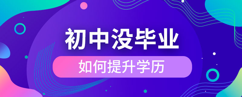 初中沒畢業(yè)如何提升學歷