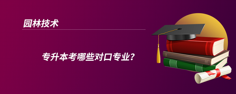 園林技術(shù)專升本考哪些對(duì)口專業(yè)？