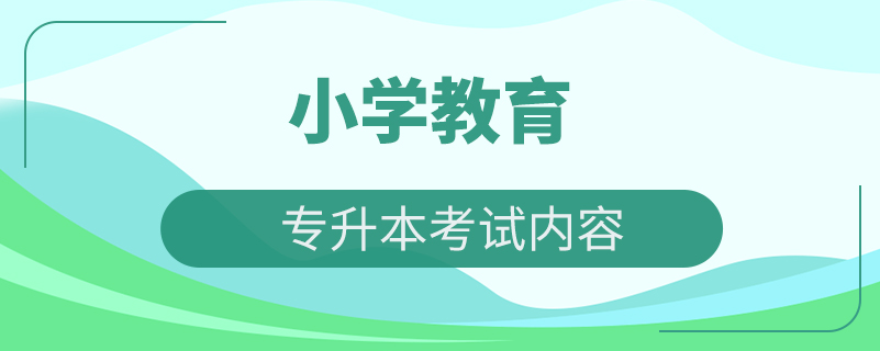 小學教育專業(yè)專升本考試內(nèi)容