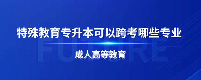 特殊教育專升本可以跨考哪些專業(yè)