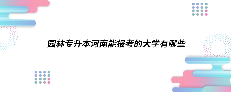 園林專升本河南能報考的大學(xué)有哪些