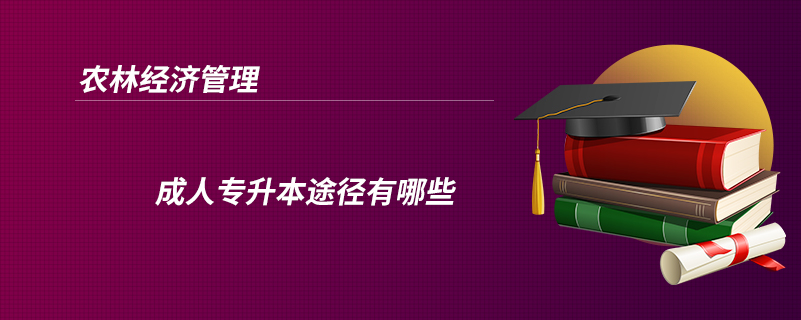 農林經濟管理成人專升本途徑有哪些