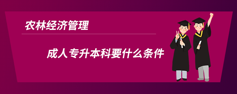 農(nóng)林經(jīng)濟(jì)管理成人專升本科要什么條件