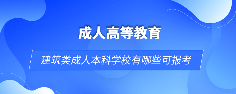 建筑類(lèi)成人本科學(xué)校有哪些可報(bào)考