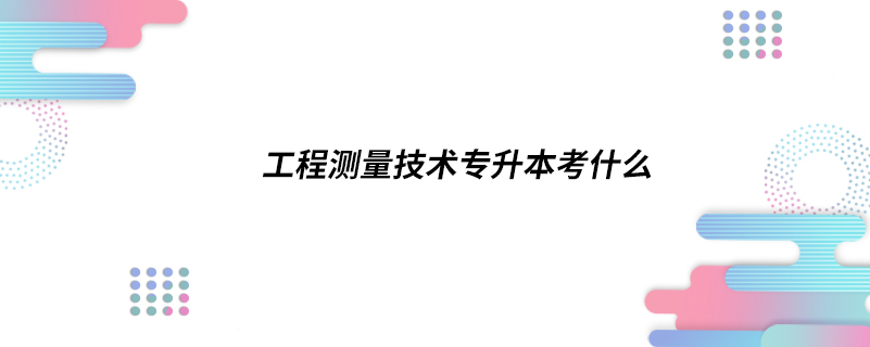 工程測量技術專升本考什么