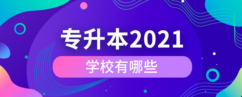 2021年專(zhuān)升本學(xué)校有哪些