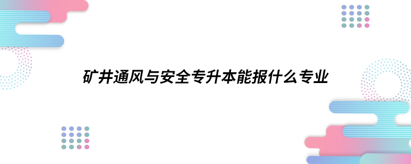 礦井通風(fēng)與安全專升本能報什么專業(yè)