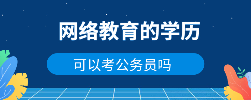 網(wǎng)絡教育的學歷可以考公務員嗎