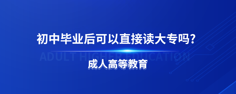 初中畢業(yè)后可以直接讀大專嗎?