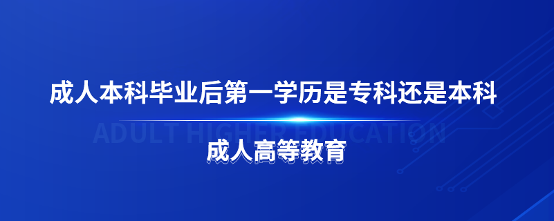 成人本科畢業(yè)后第一學(xué)歷是?？七€是本科