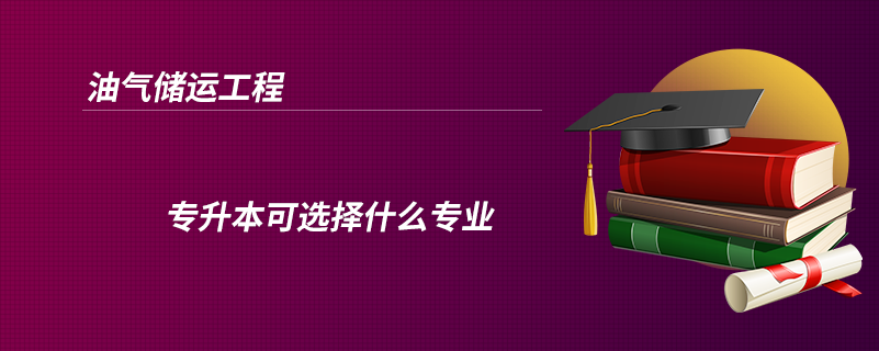 油氣儲運(yùn)工程專升本可選擇什么專業(yè)