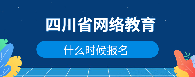 四川省網(wǎng)絡(luò)教育什么時(shí)候報(bào)名