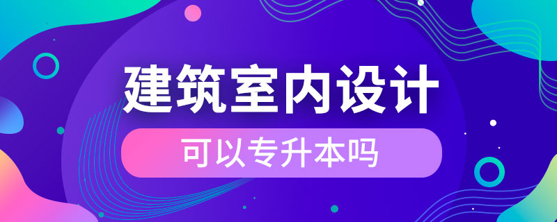 建筑室內(nèi)設計可以專升本嗎