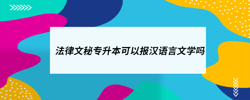 法律文秘專升本可以報漢語言文學嗎