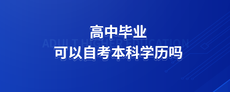 高中畢業(yè)可以自考本科學(xué)歷嗎