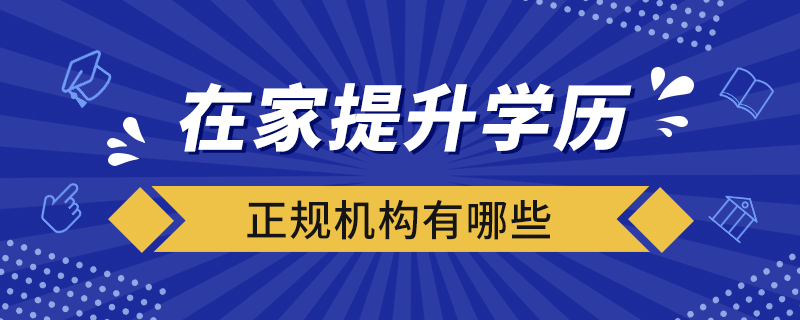 在家提升學(xué)歷的正規(guī)機(jī)構(gòu)有哪些