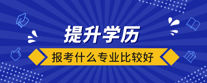 提升學歷報考什么專業(yè)比較好