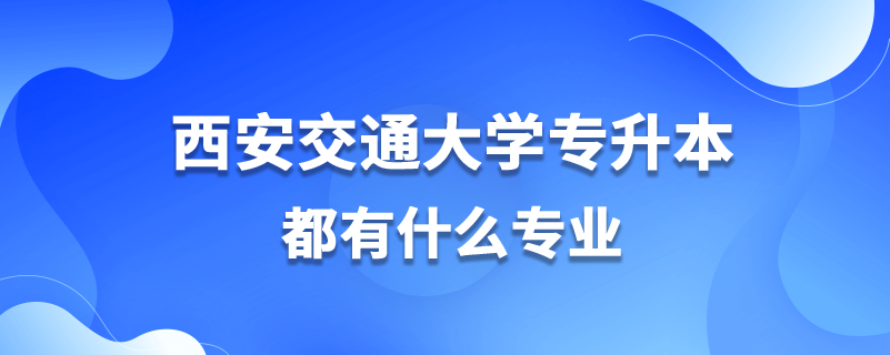 西安交通大學專升本都有什么專業(yè)