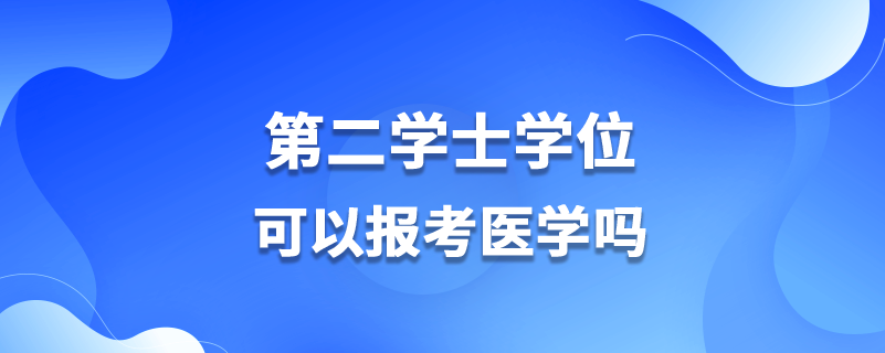 第二學(xué)士學(xué)位可以報考醫(yī)學(xué)嗎