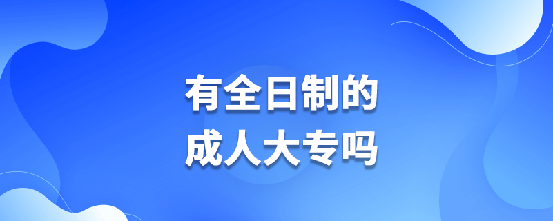 有全日制的成人大專嗎